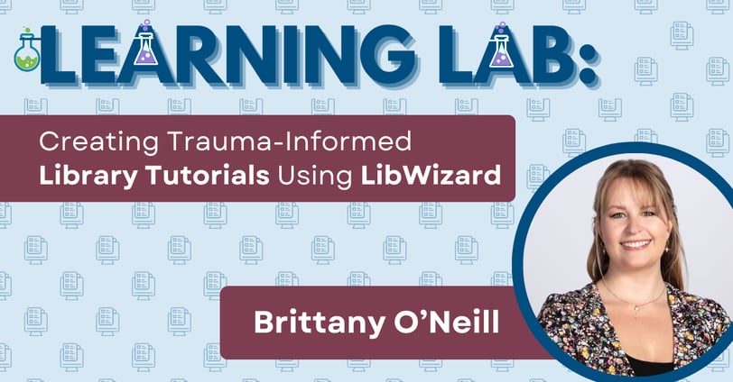 Learning Lab: Creating Trauma-Informed Library Tutorials Using LibWizard